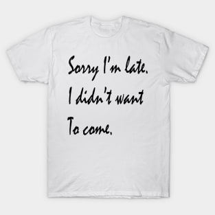 Sorry I'm Late, I didn't Want To Come Funny Sarcastic Saying T-Shirt